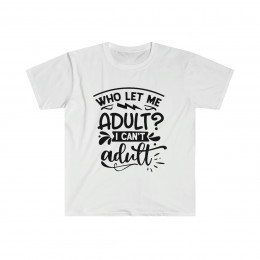 Who let me Adult I can't Adult - Unisex Softstyle T-Shirt