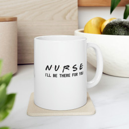 Nurse I'll Be There For You - 11 oz. Coffee Mug
