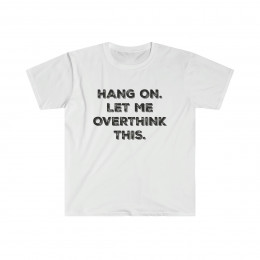 Hang On. Let Me Overthink This. Unisex Softstyle T-Shirt