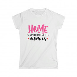 Home Is Where Your Mom Is - Women's Softstyle Tee